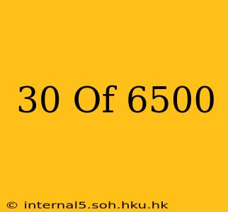 30 Of 6500