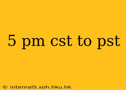 5 pm cst to pst