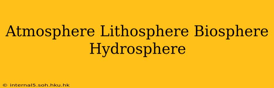 Atmosphere Lithosphere Biosphere Hydrosphere