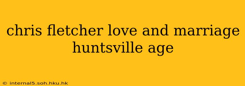 chris fletcher love and marriage huntsville age