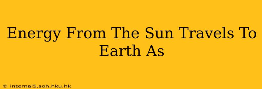 Energy From The Sun Travels To Earth As