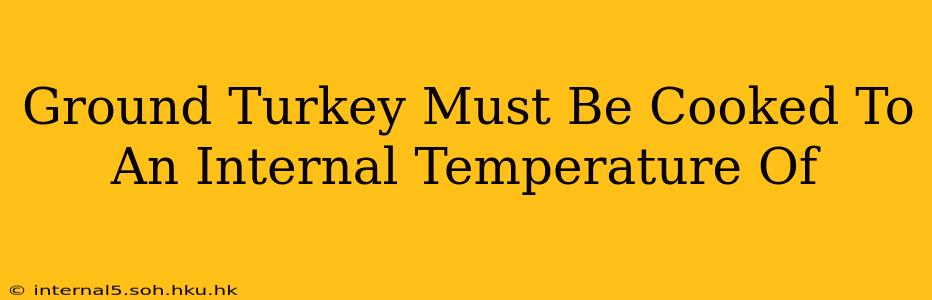 Ground Turkey Must Be Cooked To An Internal Temperature Of