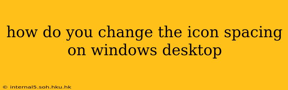 how do you change the icon spacing on windows desktop