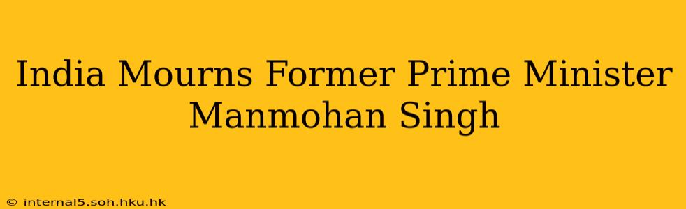 India Mourns Former Prime Minister Manmohan Singh