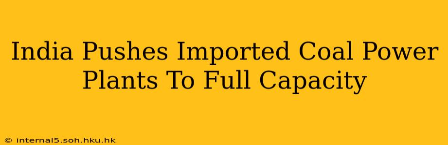 India Pushes Imported Coal Power Plants To Full Capacity