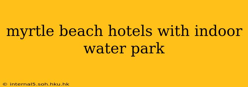 myrtle beach hotels with indoor water park