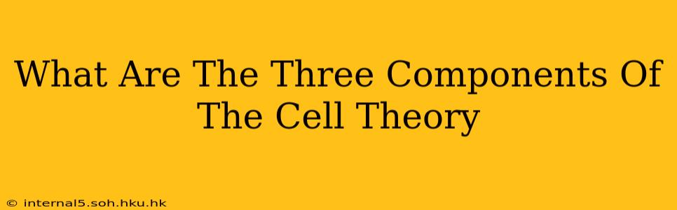 What Are The Three Components Of The Cell Theory