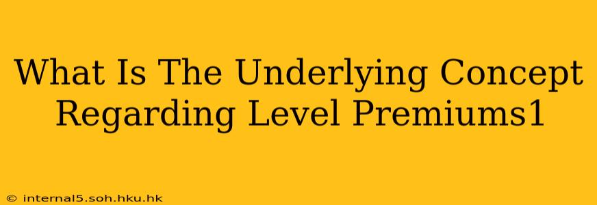 What Is The Underlying Concept Regarding Level Premiums1