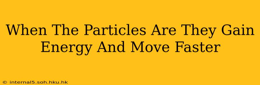 When The Particles Are They Gain Energy And Move Faster