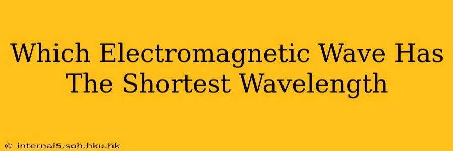 Which Electromagnetic Wave Has The Shortest Wavelength